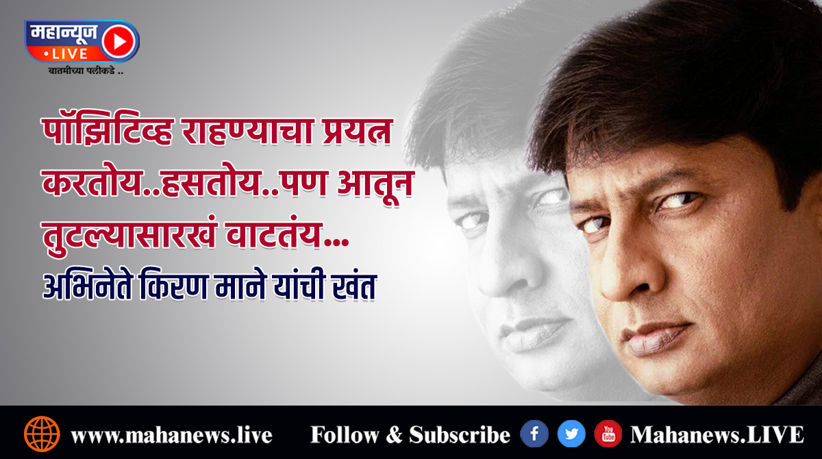 पॉझिटिव्ह राहण्याचा प्रयत्न करतोय..हसतोय..पण आतून तुटल्यासारखं वाटतंय..! किरण माने यांची खंत